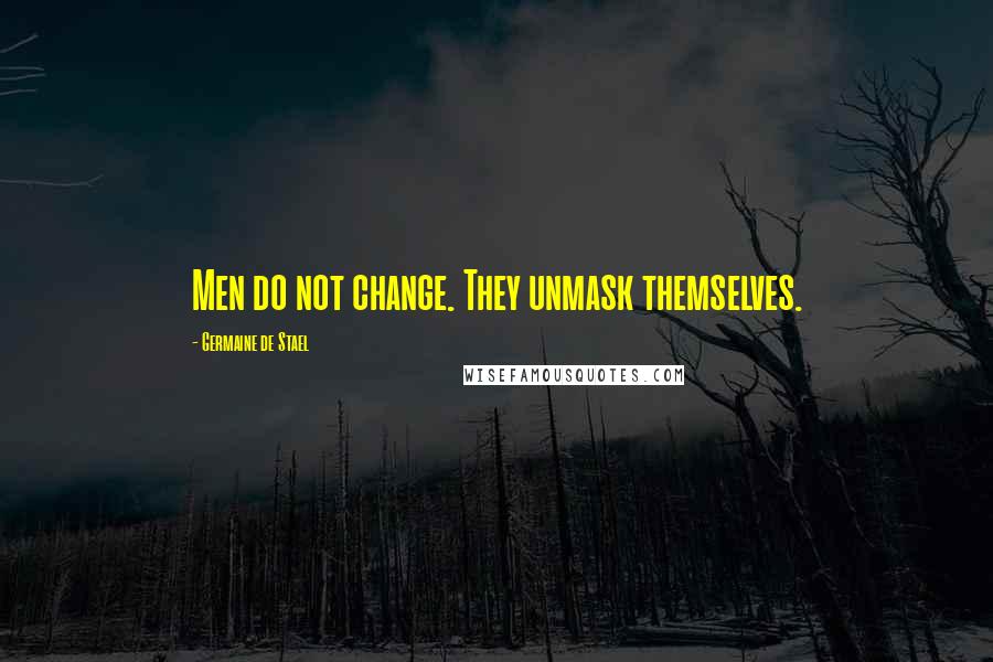 Germaine De Stael Quotes: Men do not change. They unmask themselves.
