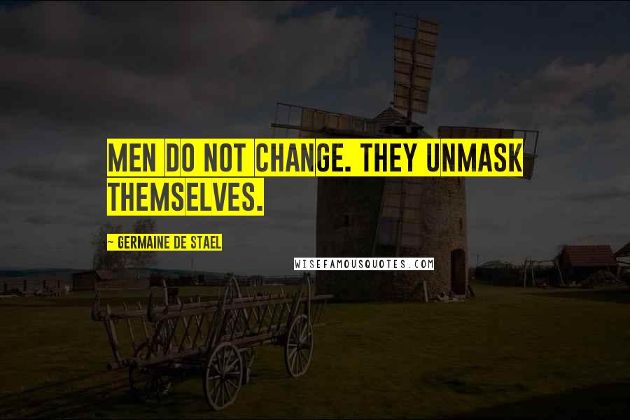 Germaine De Stael Quotes: Men do not change. They unmask themselves.