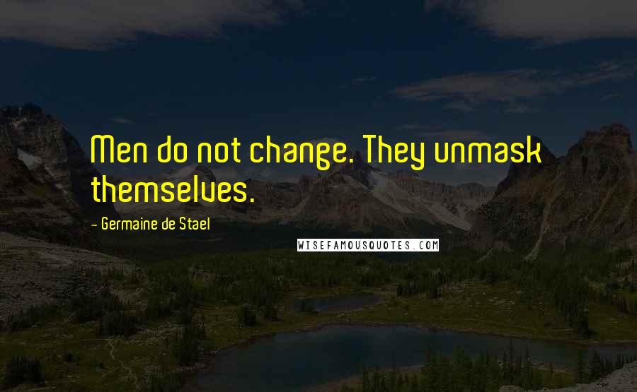 Germaine De Stael Quotes: Men do not change. They unmask themselves.