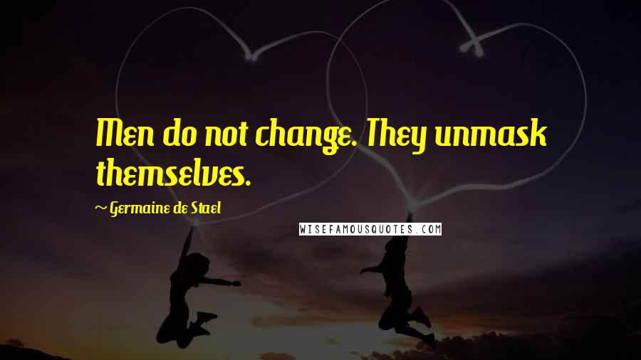Germaine De Stael Quotes: Men do not change. They unmask themselves.