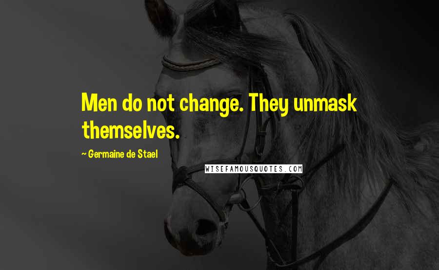 Germaine De Stael Quotes: Men do not change. They unmask themselves.