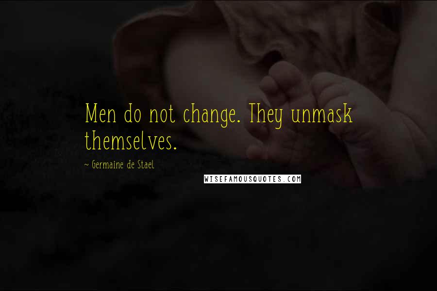 Germaine De Stael Quotes: Men do not change. They unmask themselves.