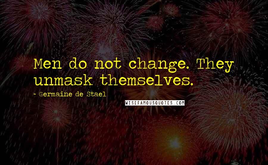 Germaine De Stael Quotes: Men do not change. They unmask themselves.