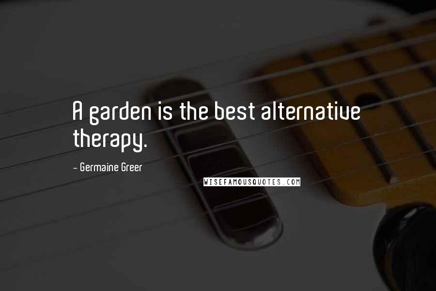 Germaine Greer Quotes: A garden is the best alternative therapy.