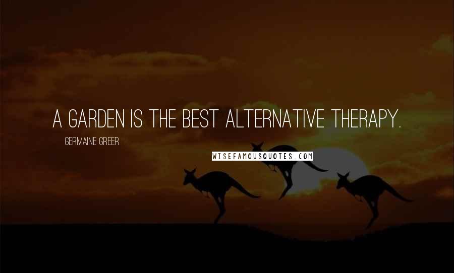 Germaine Greer Quotes: A garden is the best alternative therapy.