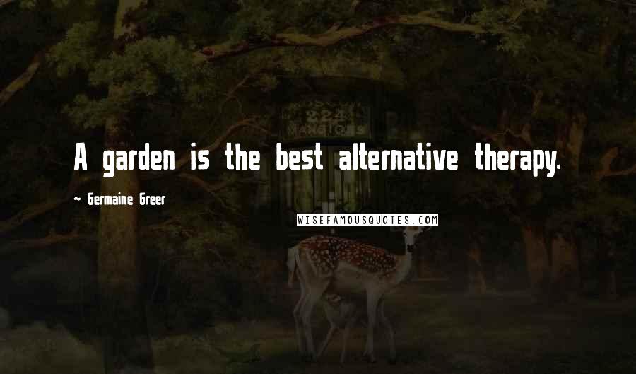 Germaine Greer Quotes: A garden is the best alternative therapy.