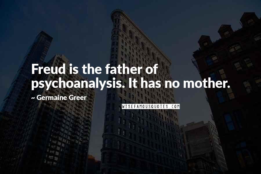 Germaine Greer Quotes: Freud is the father of psychoanalysis. It has no mother.