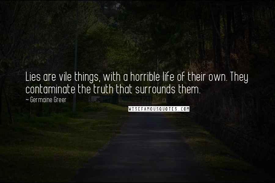 Germaine Greer Quotes: Lies are vile things, with a horrible life of their own. They contaminate the truth that surrounds them.