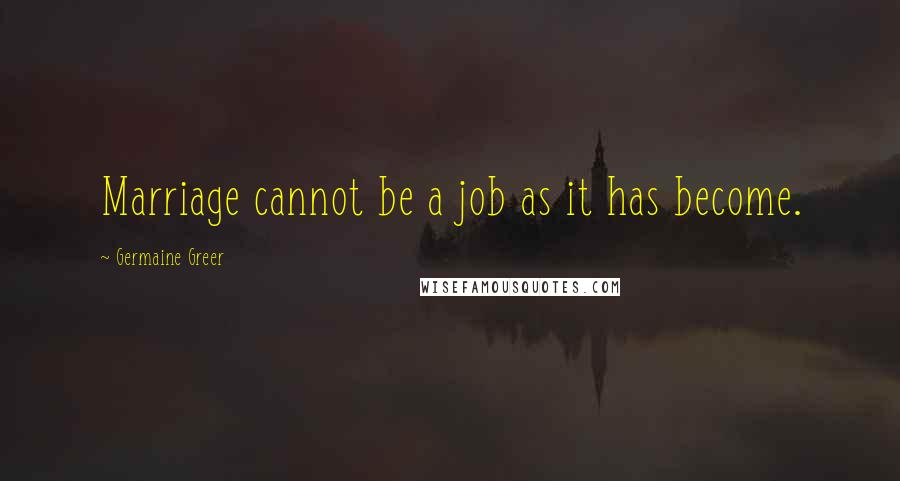 Germaine Greer Quotes: Marriage cannot be a job as it has become.