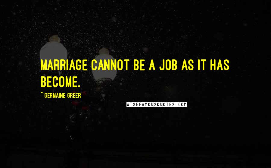 Germaine Greer Quotes: Marriage cannot be a job as it has become.