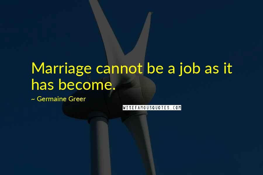 Germaine Greer Quotes: Marriage cannot be a job as it has become.