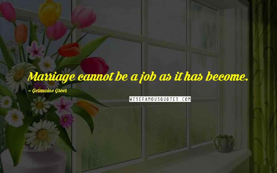 Germaine Greer Quotes: Marriage cannot be a job as it has become.