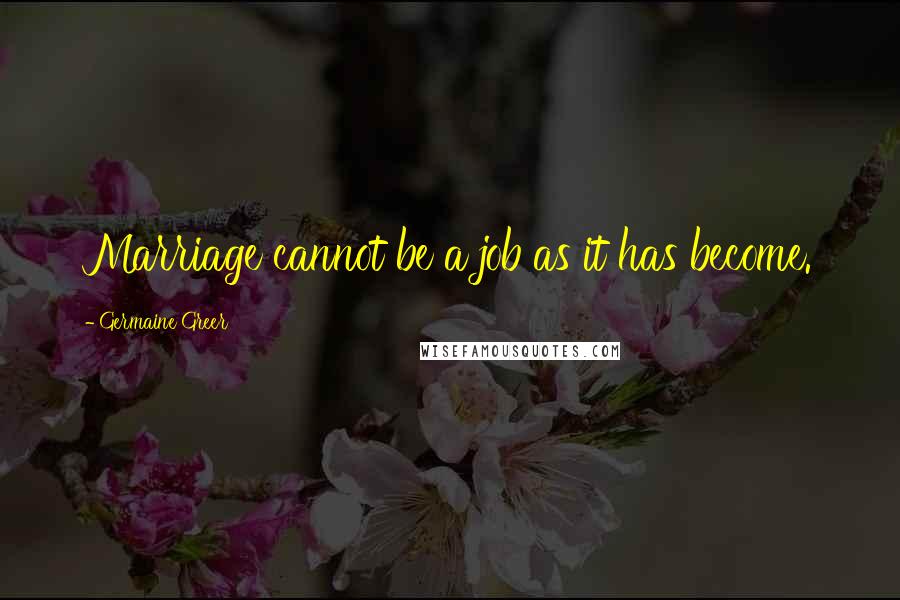 Germaine Greer Quotes: Marriage cannot be a job as it has become.