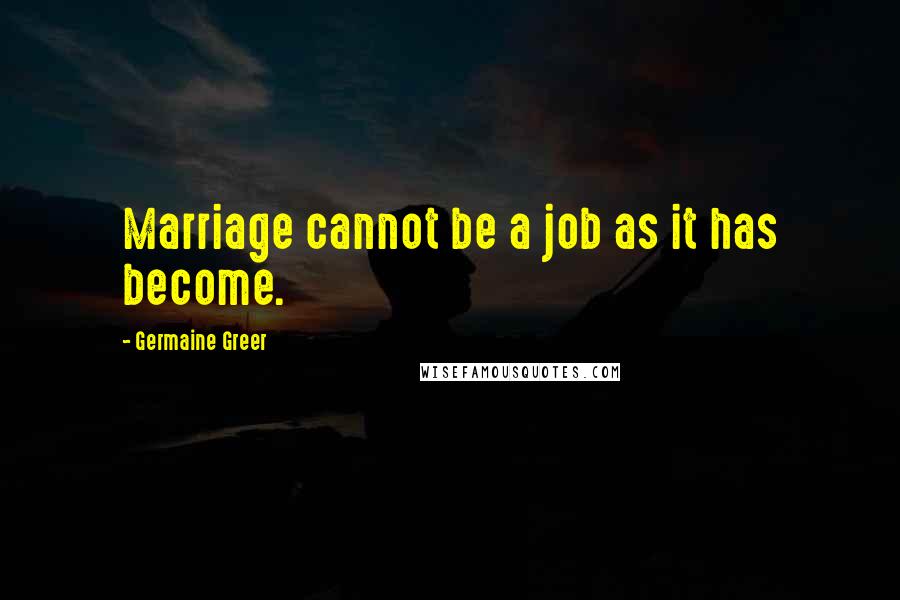 Germaine Greer Quotes: Marriage cannot be a job as it has become.