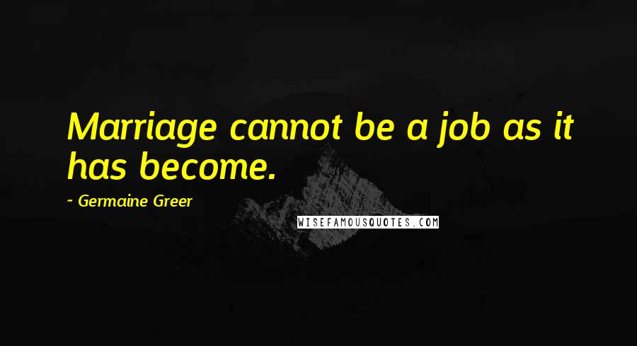 Germaine Greer Quotes: Marriage cannot be a job as it has become.