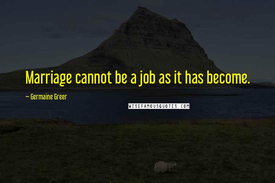 Germaine Greer Quotes: Marriage cannot be a job as it has become.