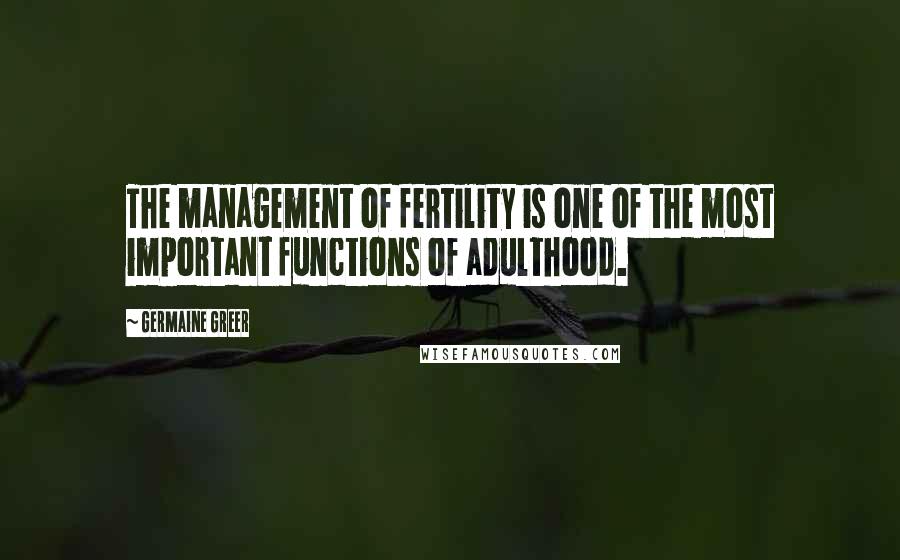 Germaine Greer Quotes: The management of fertility is one of the most important functions of adulthood.