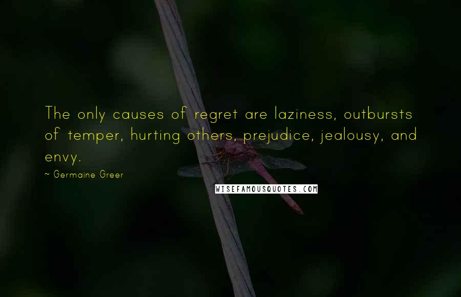 Germaine Greer Quotes: The only causes of regret are laziness, outbursts of temper, hurting others, prejudice, jealousy, and envy.