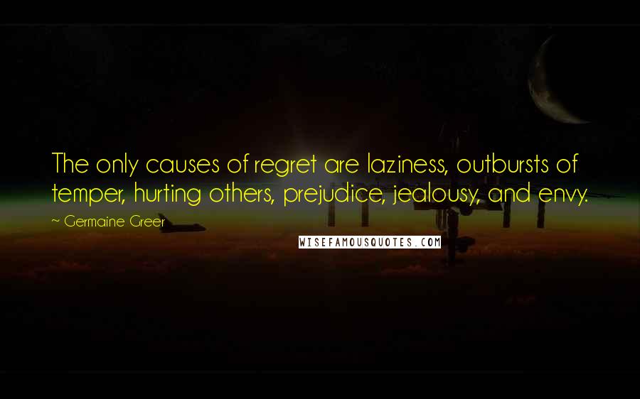 Germaine Greer Quotes: The only causes of regret are laziness, outbursts of temper, hurting others, prejudice, jealousy, and envy.