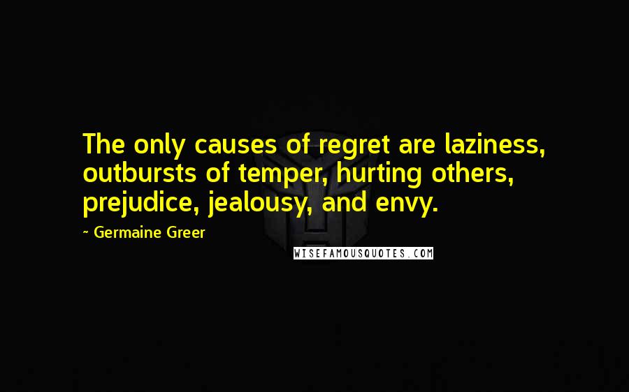 Germaine Greer Quotes: The only causes of regret are laziness, outbursts of temper, hurting others, prejudice, jealousy, and envy.