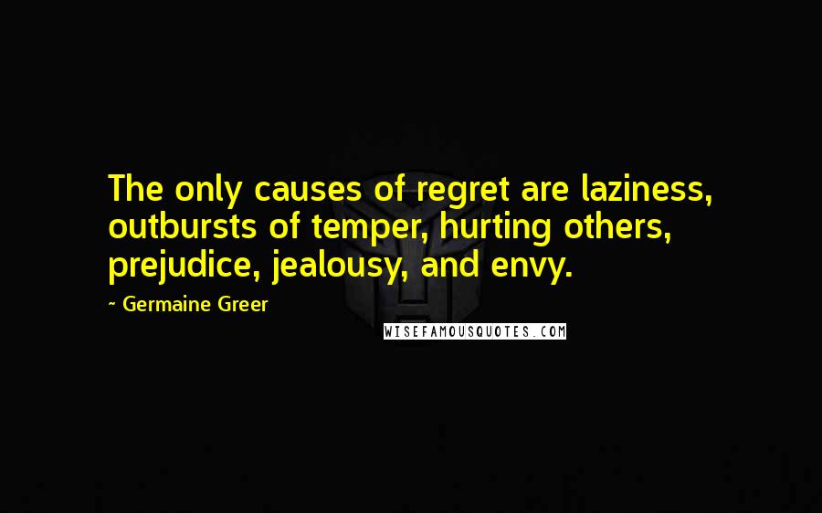 Germaine Greer Quotes: The only causes of regret are laziness, outbursts of temper, hurting others, prejudice, jealousy, and envy.