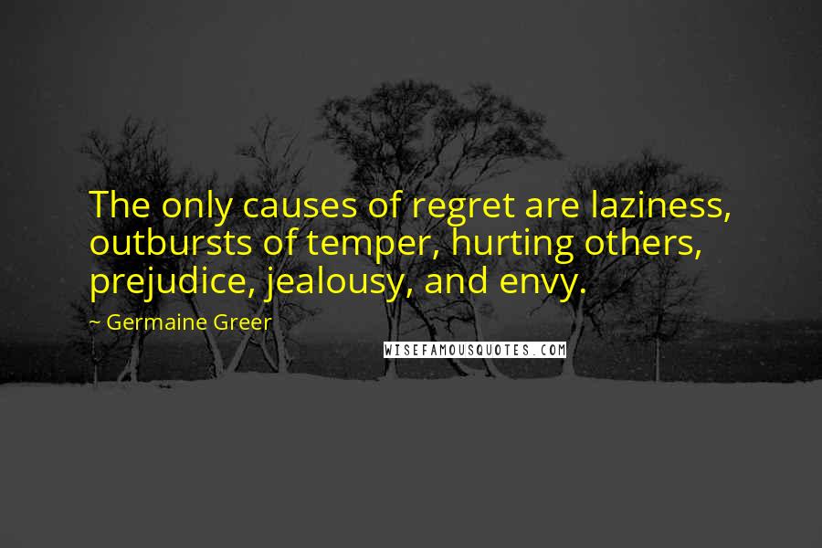 Germaine Greer Quotes: The only causes of regret are laziness, outbursts of temper, hurting others, prejudice, jealousy, and envy.