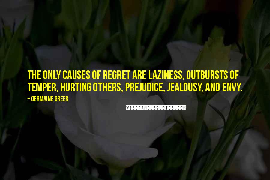 Germaine Greer Quotes: The only causes of regret are laziness, outbursts of temper, hurting others, prejudice, jealousy, and envy.