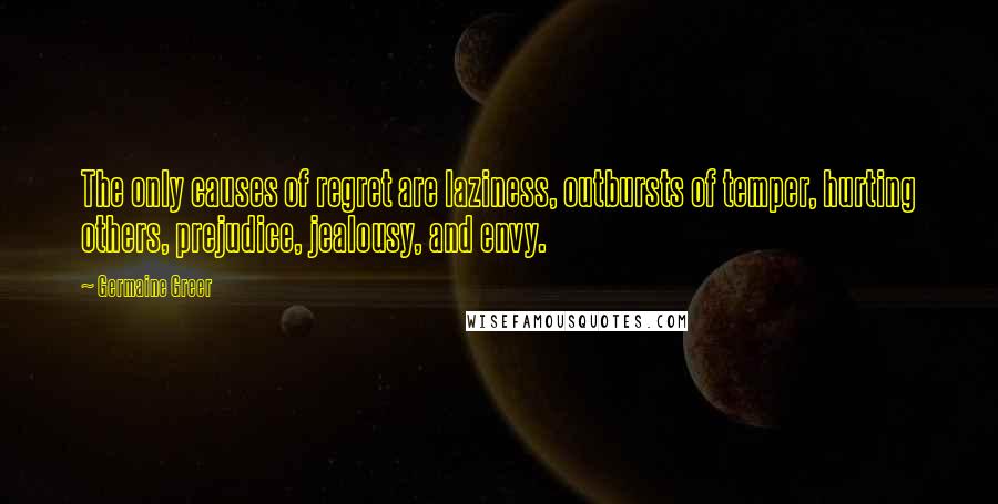 Germaine Greer Quotes: The only causes of regret are laziness, outbursts of temper, hurting others, prejudice, jealousy, and envy.