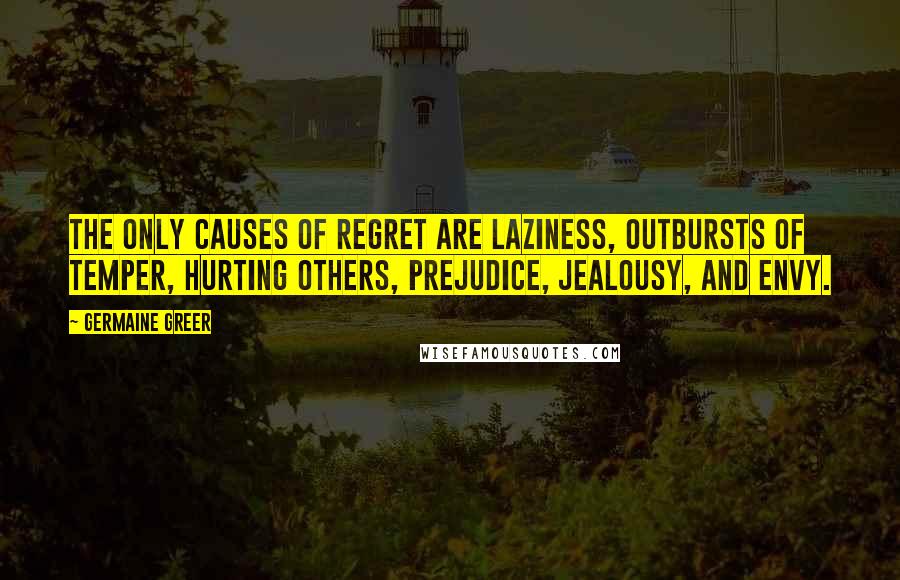 Germaine Greer Quotes: The only causes of regret are laziness, outbursts of temper, hurting others, prejudice, jealousy, and envy.