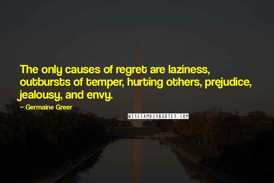 Germaine Greer Quotes: The only causes of regret are laziness, outbursts of temper, hurting others, prejudice, jealousy, and envy.