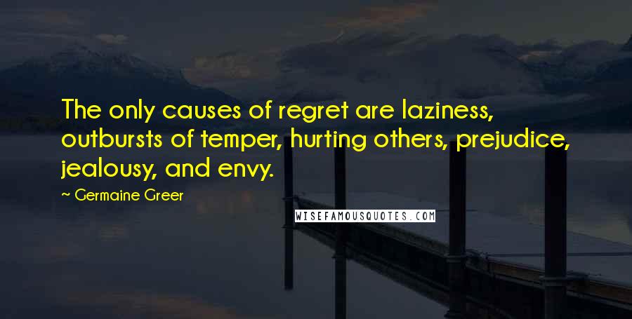 Germaine Greer Quotes: The only causes of regret are laziness, outbursts of temper, hurting others, prejudice, jealousy, and envy.