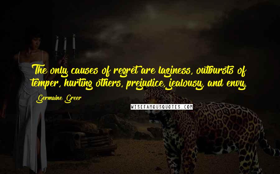 Germaine Greer Quotes: The only causes of regret are laziness, outbursts of temper, hurting others, prejudice, jealousy, and envy.