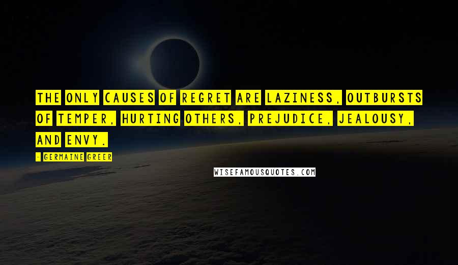 Germaine Greer Quotes: The only causes of regret are laziness, outbursts of temper, hurting others, prejudice, jealousy, and envy.