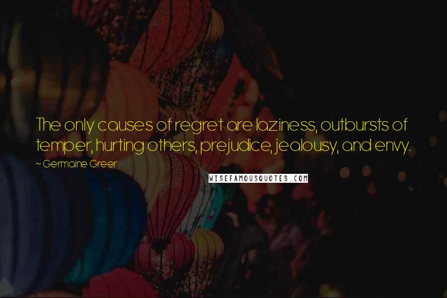 Germaine Greer Quotes: The only causes of regret are laziness, outbursts of temper, hurting others, prejudice, jealousy, and envy.