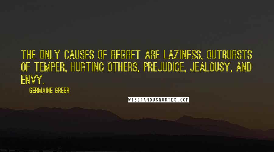 Germaine Greer Quotes: The only causes of regret are laziness, outbursts of temper, hurting others, prejudice, jealousy, and envy.