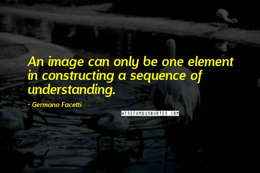 Germano Facetti Quotes: An image can only be one element in constructing a sequence of understanding.