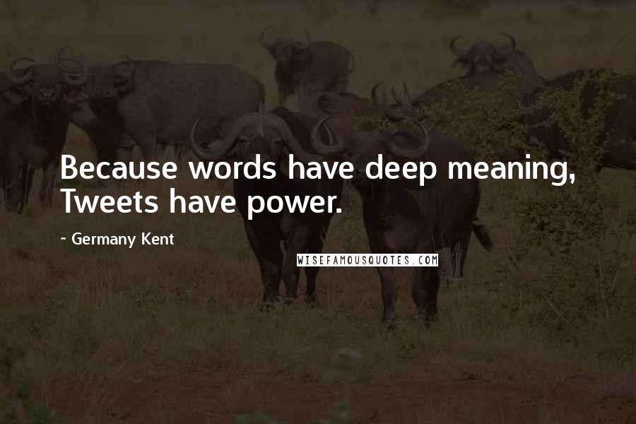 Germany Kent Quotes: Because words have deep meaning, Tweets have power.