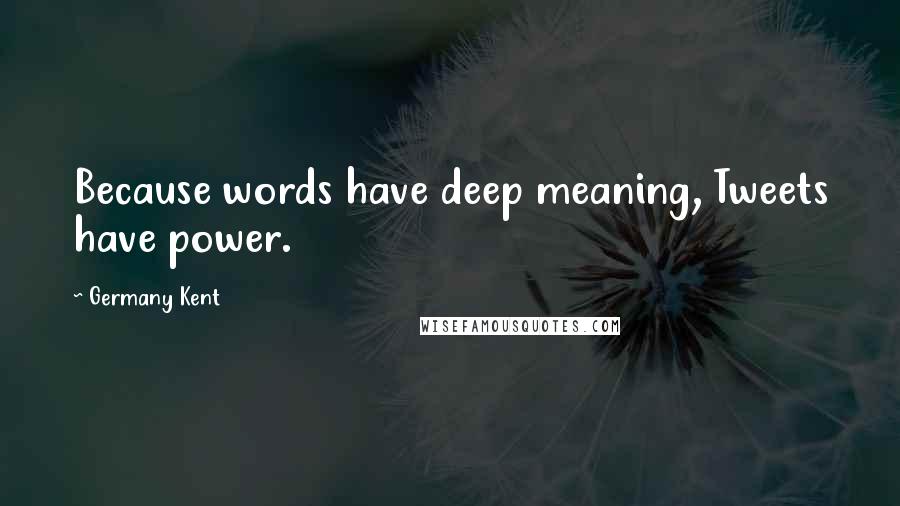 Germany Kent Quotes: Because words have deep meaning, Tweets have power.