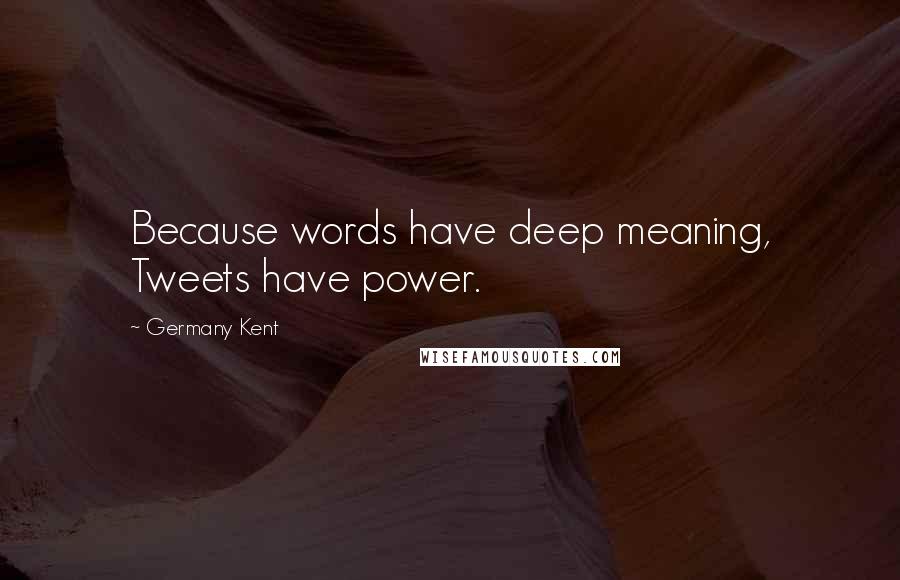 Germany Kent Quotes: Because words have deep meaning, Tweets have power.