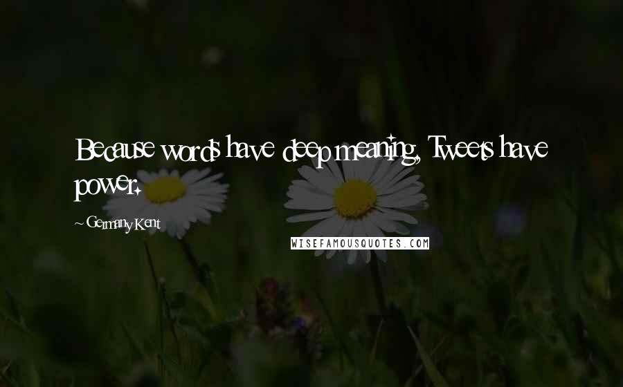 Germany Kent Quotes: Because words have deep meaning, Tweets have power.