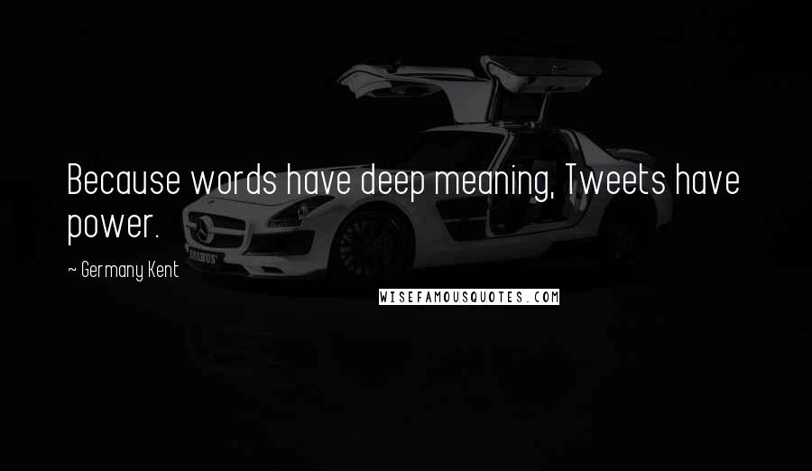 Germany Kent Quotes: Because words have deep meaning, Tweets have power.