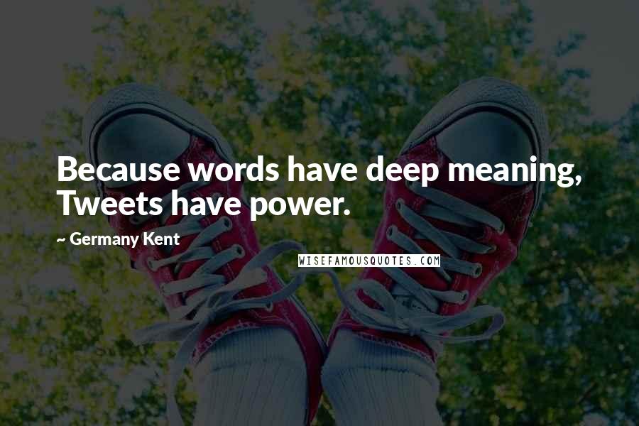 Germany Kent Quotes: Because words have deep meaning, Tweets have power.