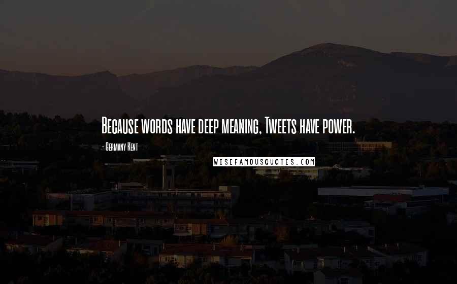 Germany Kent Quotes: Because words have deep meaning, Tweets have power.