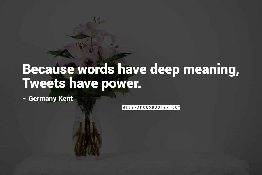 Germany Kent Quotes: Because words have deep meaning, Tweets have power.