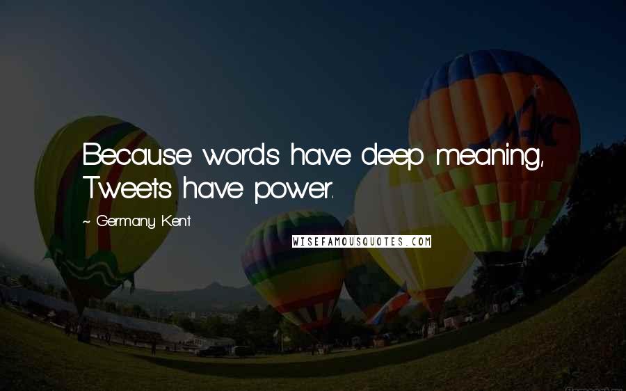 Germany Kent Quotes: Because words have deep meaning, Tweets have power.