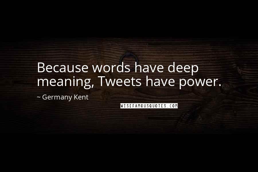 Germany Kent Quotes: Because words have deep meaning, Tweets have power.
