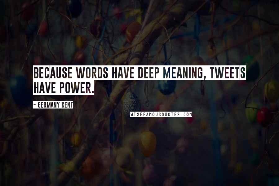 Germany Kent Quotes: Because words have deep meaning, Tweets have power.