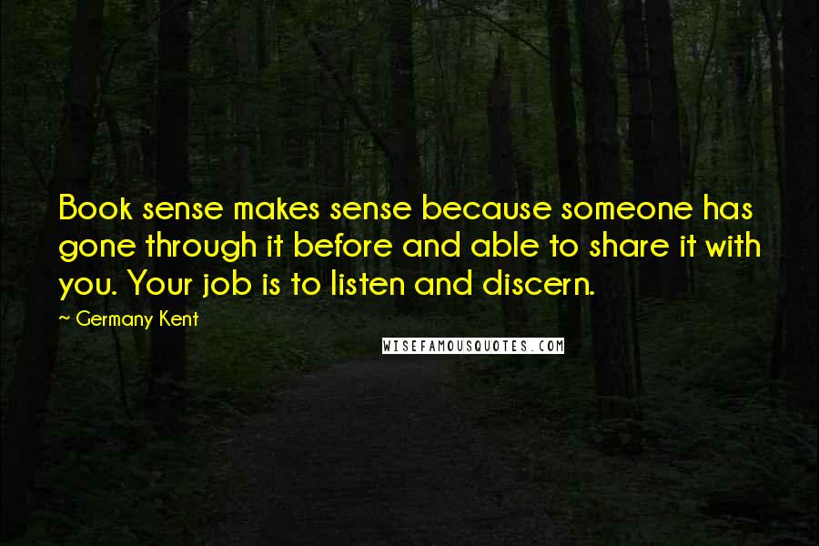 Germany Kent Quotes: Book sense makes sense because someone has gone through it before and able to share it with you. Your job is to listen and discern.