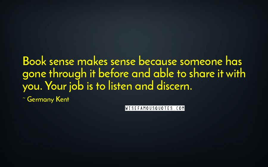 Germany Kent Quotes: Book sense makes sense because someone has gone through it before and able to share it with you. Your job is to listen and discern.