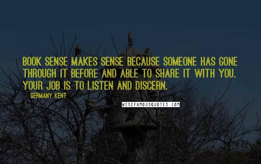 Germany Kent Quotes: Book sense makes sense because someone has gone through it before and able to share it with you. Your job is to listen and discern.